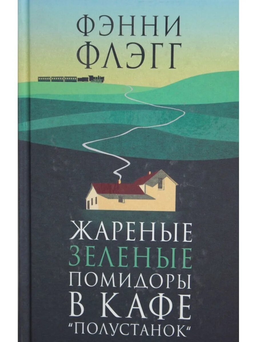 Жареные зеленые помидоры в кафе полустанок читать. Жареные зеленые помидоры в кафе Полустанок. Жареные зеленые помидоры в кафе Полустанок книга. Фэнни Флэгг жареные зеленые помидоры в кафе Полустанок. Жареные зеленые помидоры книга.