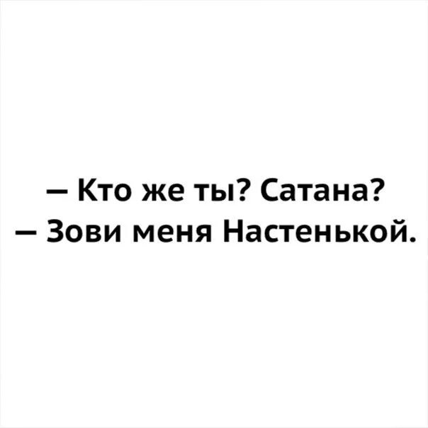 Что ты называешь меня. А зовут меня Настенька. Зови меня Настенькой. Кто ты сатана зови меня. Картинки Настенька меня зовут.