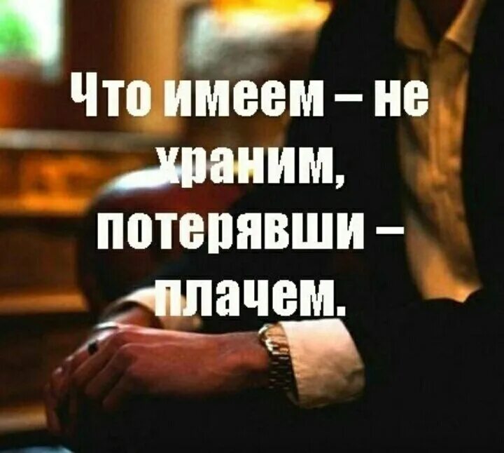 Потерявши ценим. Что имеем не храним потерявши плачем. когда есть не ценим потерявши плачем. имея не ценим потеряв плачем. поговорка что имеем а потерявши.