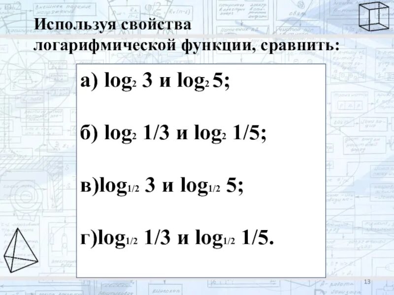 Используя свойства логарифмической функции сравните log 1/3 2 и log 1/5 2. Сравните log и 0. Сравните числа log3 2,4 и log3 4,2. Сравнить log1/3 5 и log1/3 1/5. Сравнить log 1 2 3 4