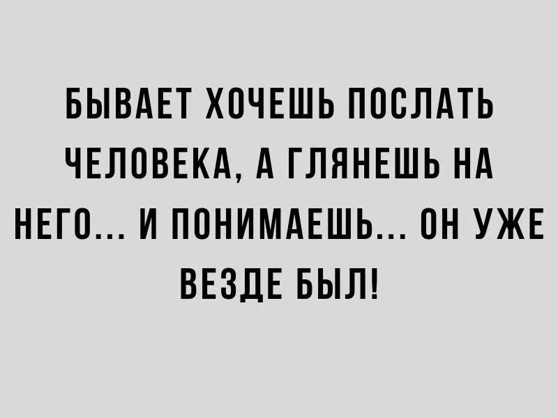 Бывает хочется. Хочется послать человека. Бывает хочешь послать человека а глянешь на него. Бывает хочешь послать человека. Бывает пошлёшь человека.