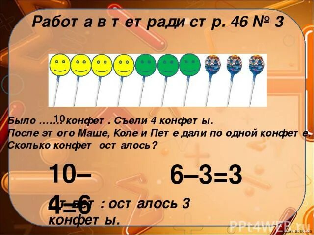 В двух коробках было поровну конфет. Сколько будет несколько конфет. Было 6 конфет , 4 съели. Сколько осталось. Сколько будет конфет 10. Было 10 конфет съели 4.