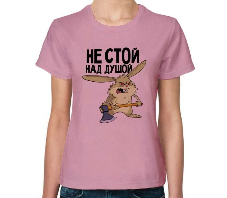 Футболка не стой над душой. Не стой над душой мама. Не стой над душой картинки для печати. Не стой над душой. Кролик не стой над душой.