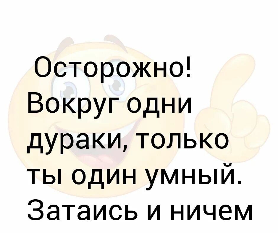 1 дурачка. Осторожно вокруг одни дураки затаись. Вокруг одни дураки. Вокруг одни дураки один ты умный. Если вокруг все дураки.