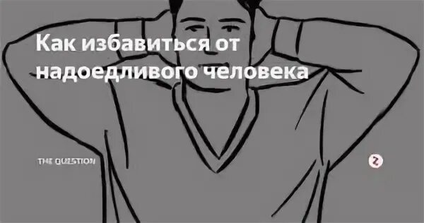 Как избавиться от надоедливых. Как избавиться от надоедливого человека. отвязаться от человека. надоедливый человек.