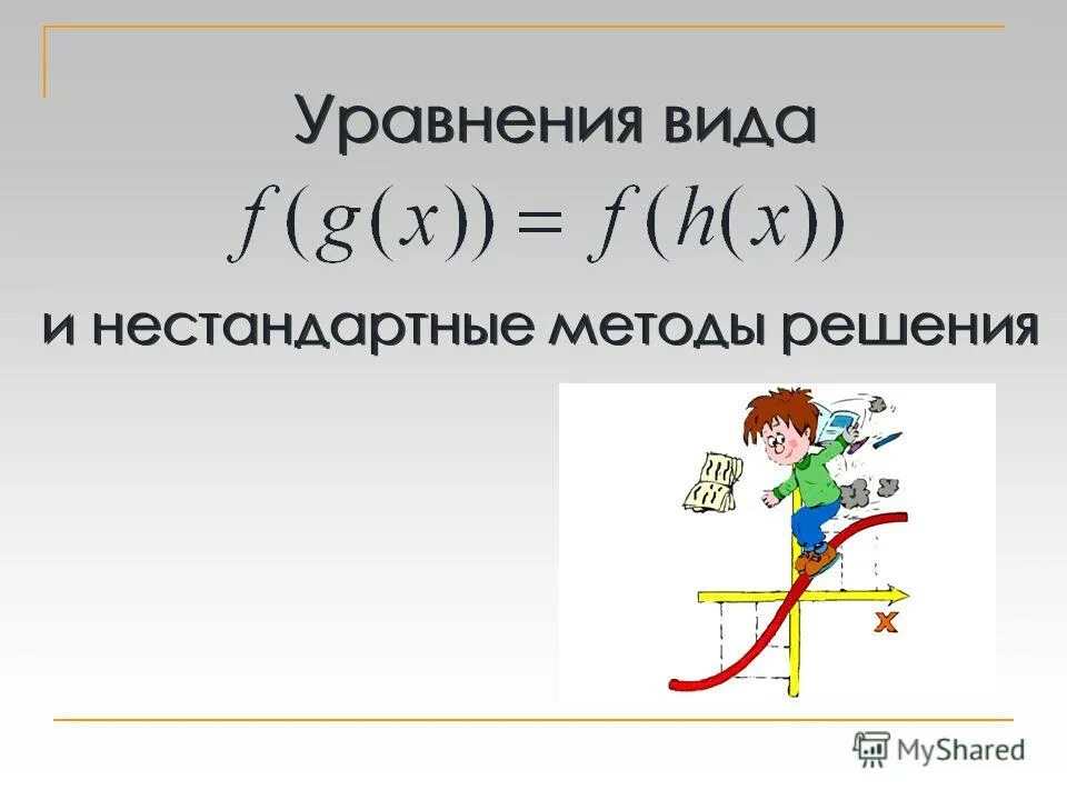 Нестандартные методы решения уравнений. Виды уравнений. Стандартные и нестандартные методы решения уравнений. Виды нестандартных уравнений.