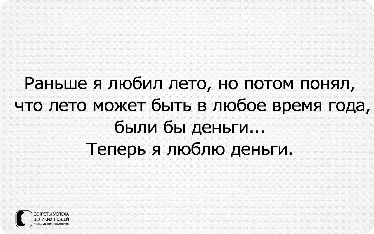 Теперь я люблю деньги. Раньше я любил лето а теперь люблю деньги. Раньше я любил лето но потом понял что лето может быть в любое. Лето может быть в любое время года были бы деньги. Раньше я любила.