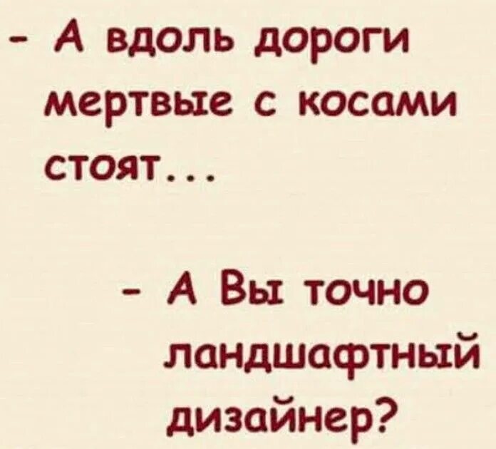 А вдоль дороги той. А вы точно дизайнер. Анекдот а вы точно. Вдоль дороги мертвые с косами стоят а вы точно дизайнер. Скажите а вы точно.