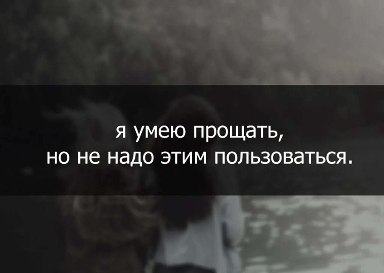 Я умею обижать. Я умею прощать но не надо этим пользоваться. Надо прощать цитаты. Нужно уметь прощать цитаты. Не нужно прощать людей.