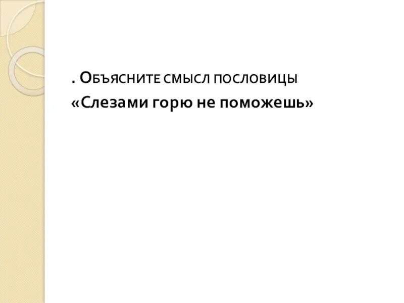 Когда уместно выражение слезами горю не поможешь. Пословицы и поговорки слезами горю не поможешь. толкование пословицы слезами горю не поможешь. пословица слезами горю не. объяснить пословицу слезами горю не поможешь.