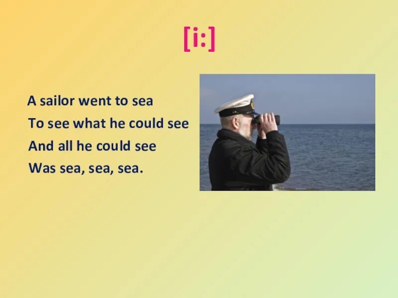 Go to the sea. A Sailor went to Sea. He went to Sea to see what he could see. A Sailor went to Sea to see what he could see. Скороговорка a Sailor went to Sea.