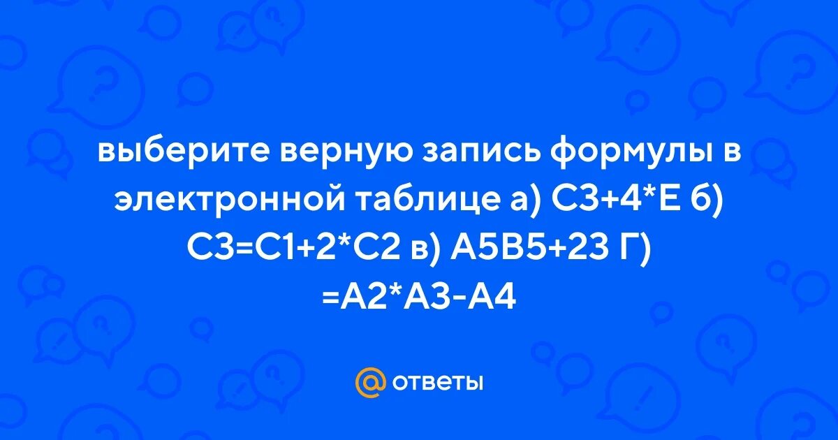 Ответы Mail.ru: выберите верную запись формулы в электронной таблице а) С3+4*Е б