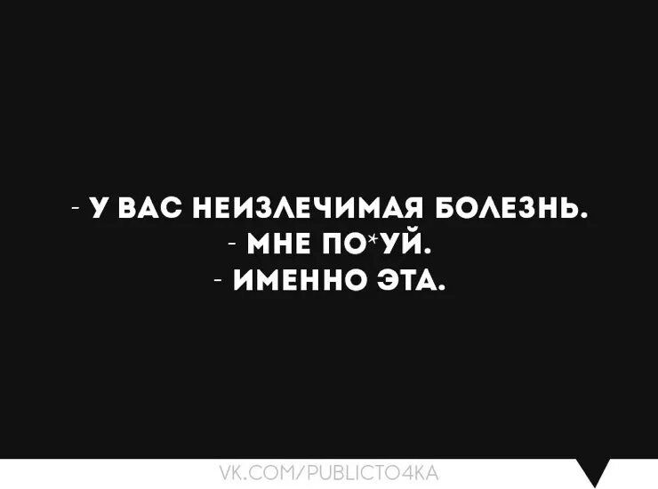 У вас неизлечимая болезнь. Нет неизлечимых болезней. Болезнь любви неизлечима. У меня неизлечимая.