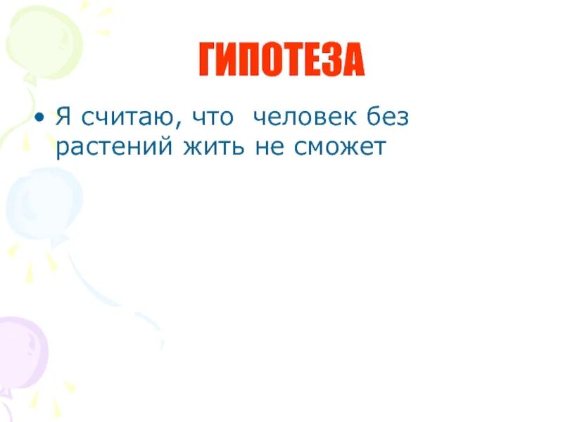 Без растений не могут жить. Может ли человек жить без растений. Гипотеза картинки для презентации. Без чего не сможет жить человек. Гипотеза о растениях.