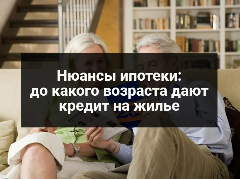 Квартира в ипотеку пенсионерам в сбербанке. Ипотека для пенсионеров Возраст. Ограничения по возрасту для ипотеки. До какого возраста дают ипотеку. До какого возраста дают ипотеку на жилье.