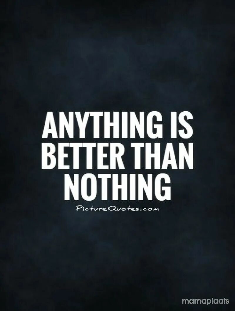 Better than worlds. Anything is nothing. nothing картинка. nothing better. anything картинка.