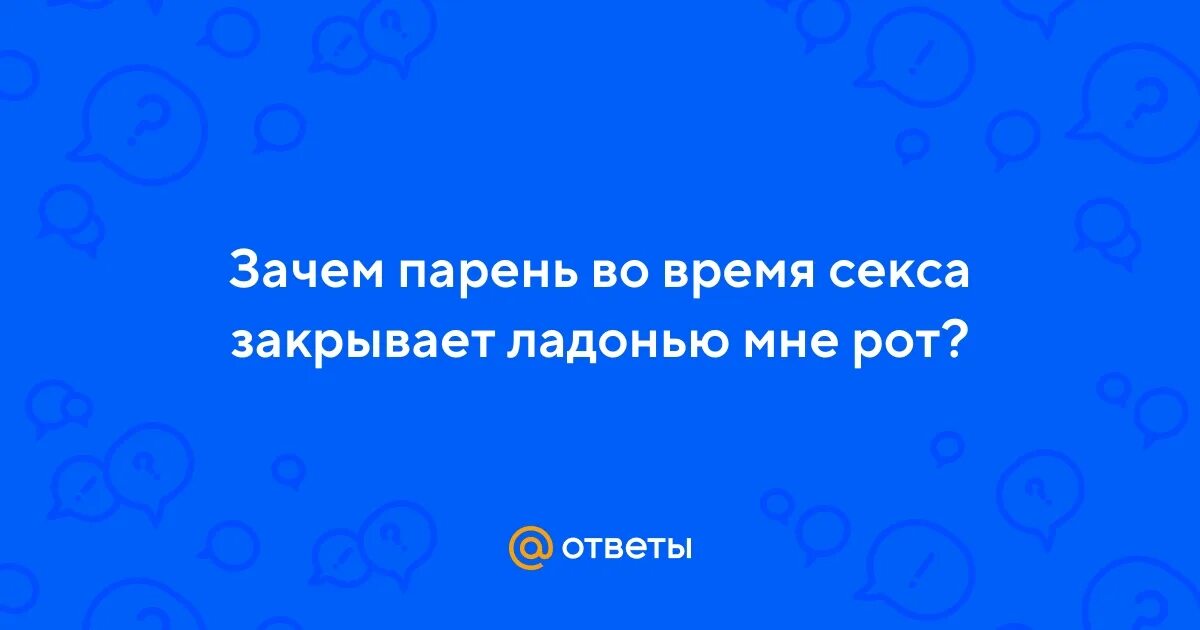 Почему у мужчины во время акта