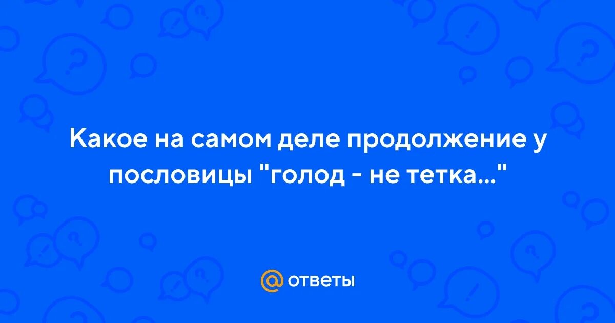 Голод не тетка пирожок