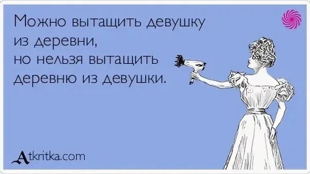 Нельзя гнать. Девушку из деревни вывезти. Девушку из деревни вывезти можно но деревню. Нельзя вывести деревню из девушки. Но деревню из девушки никогда.