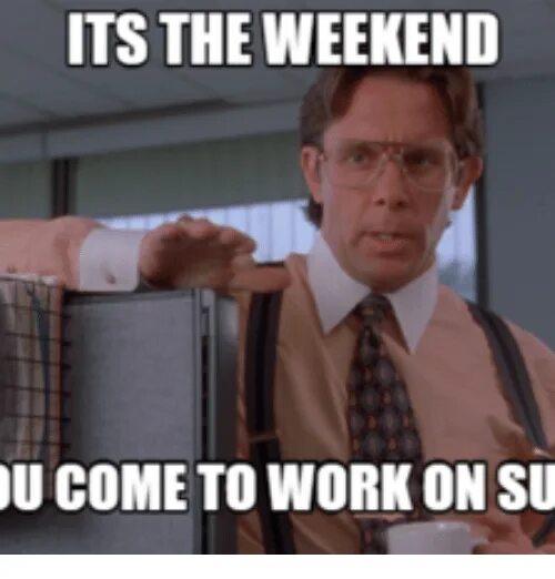 When weekend comes. Уикенд мемы. Its working Мем. Мем про работу. Work at the weekend.