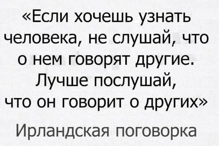 Хотелось бы узнать какую. Не слушай что говорят о человеке послушай что он говорит о других. Посмотри что человек говорит о других. Хочешь узнать человека послушай что он говорит о других. Если хочешь узнать человека не слушай что о нём говорят другие.