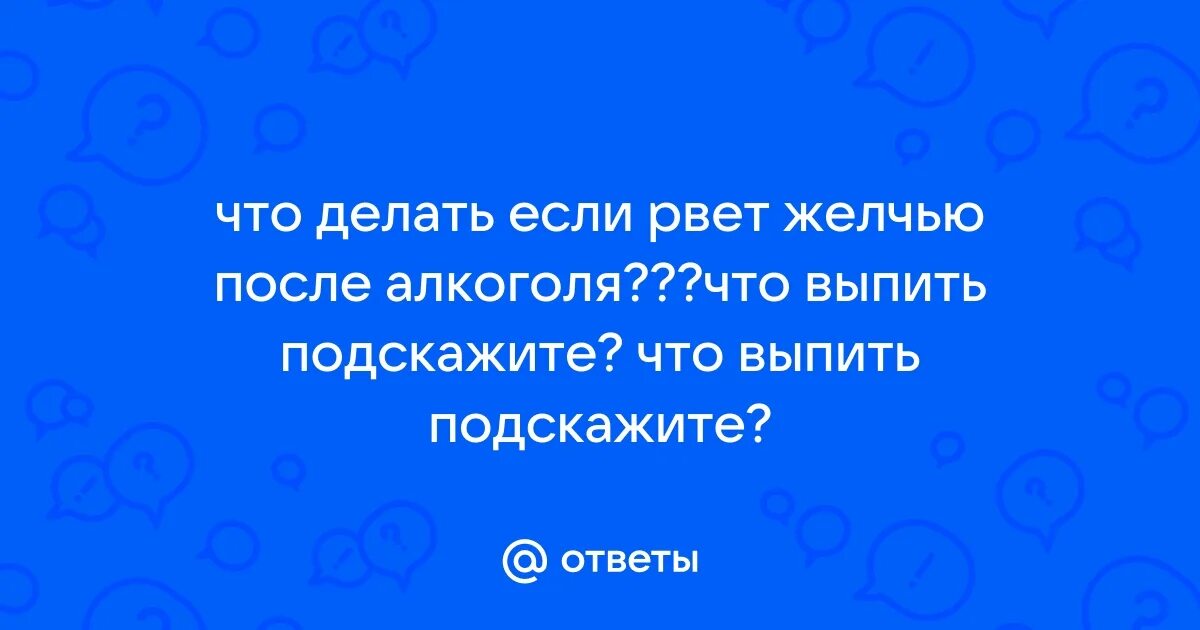 Тошнит желчью что это. Тошнит желчью что это