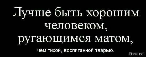 Лучше ругаться матом чем быть тихой воспитанной. Лучше быть человеком ругающимся матом чем тихой воспитанной. Лучше быть человеком ругающимся матом чем. Лучше быть хорошим человеком ругающимся матом. Лучше ругаться матом чем.