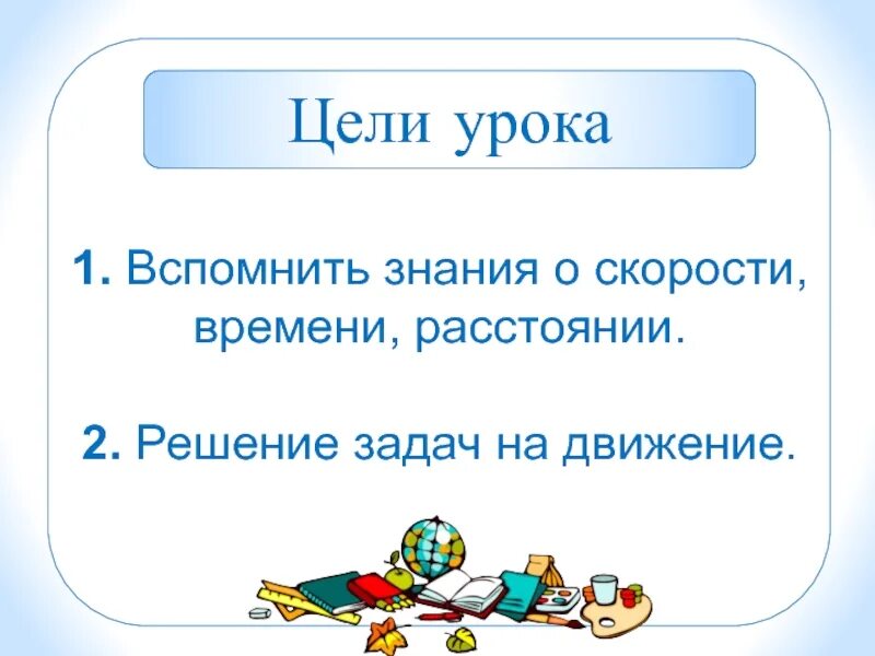 Цель урока решение задач. Цели на уроке математики 4 класс. тема урока скорость. цель, задача, решение задачи.