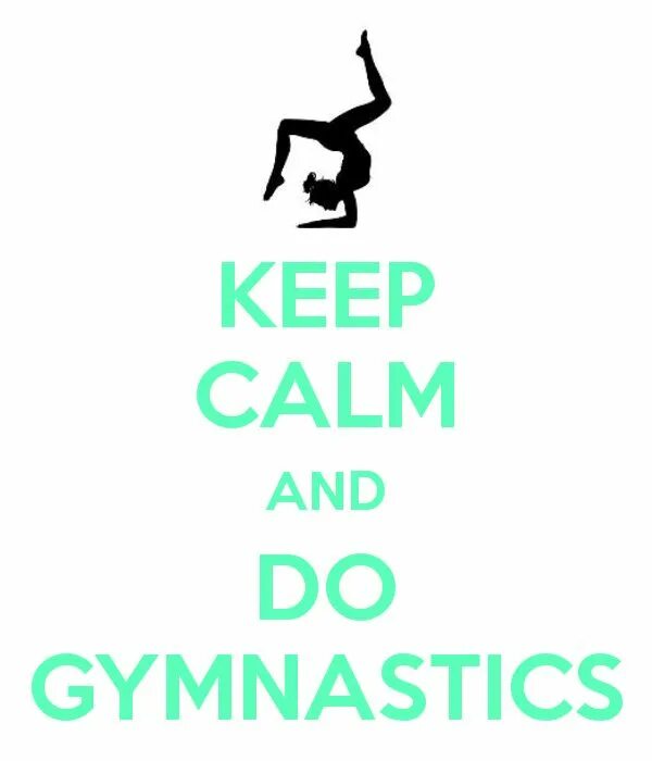 Keep Calm and do Gymnastics. Do Gymnastics. Keep Calm Gym. I Love Gymnastics. I like going to the gym