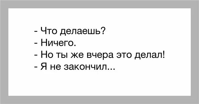 Просто ничего не делаю. Что делаешь ничего. ничего не делать. нечего делать. что делать чтобы ничего не делать.