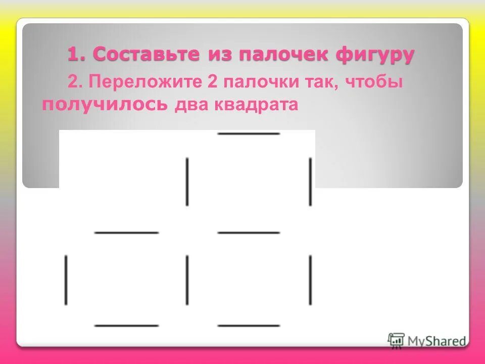 Переложить 2 палочки чтобы получилось 5 квадратов. Переложить 2 палочки чтобы получилось 4 квадрата. Переложить две палочки чтобы получилось два квадрата. Переложи 2 палочки так чтобы получилось. Переложи 2 палочки так чтобы получилось.