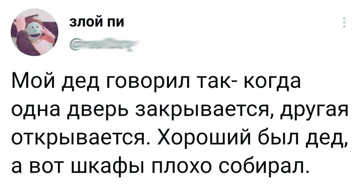 Мой дед говорил когда одна дверь закрывается. Когда закрывается одна дверь открывается другая. Мой дед говорил когда одна дверь закрывается другая открывается. Хороший был дед а вот шкафы плохо собирал. С плохо собранными