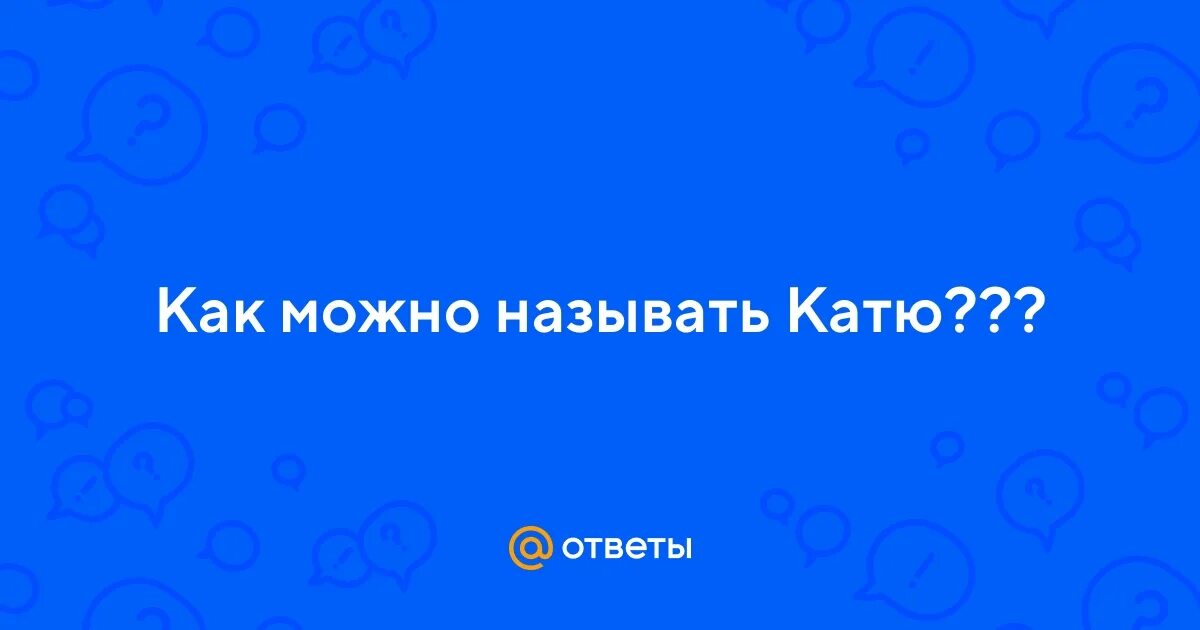 Как можно называть игоря. Как можно называть катю. как назвать катю.