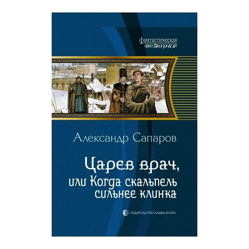 Когда скальпель сильнее клинка. Царев врач. Книга 3 Сапаров.