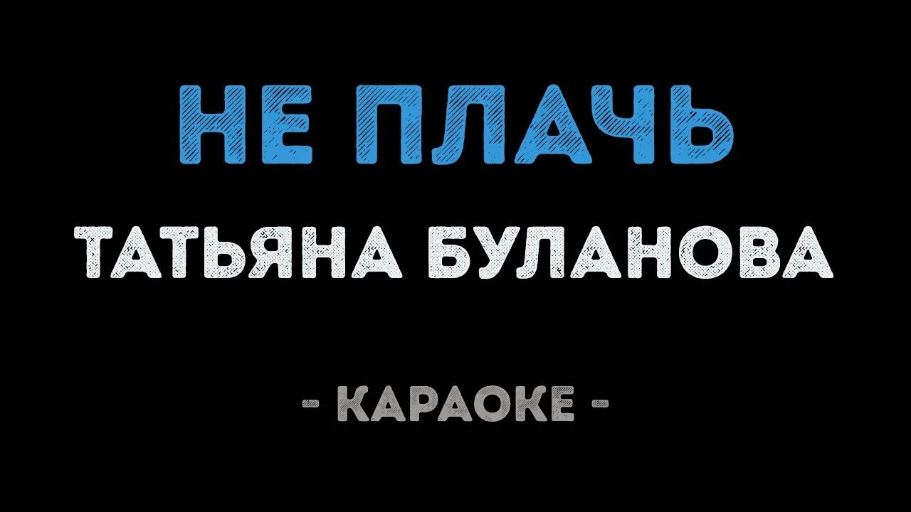 Караоке буланова не плачь. Буланова не плачь караоке. Караоке Таня Буланова не плачь. Не плачь Буланова текст караоке.