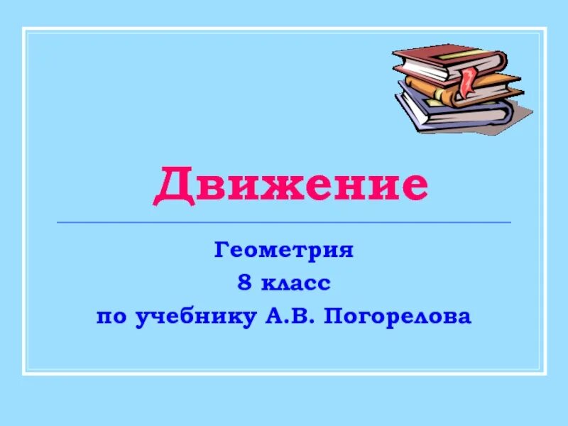 5 8 класс. Движение геометрия 8 класс. Презентация по геометрии 8 класс движение. Презентация к учебнику по геометрии Погорелов. Учебник по.