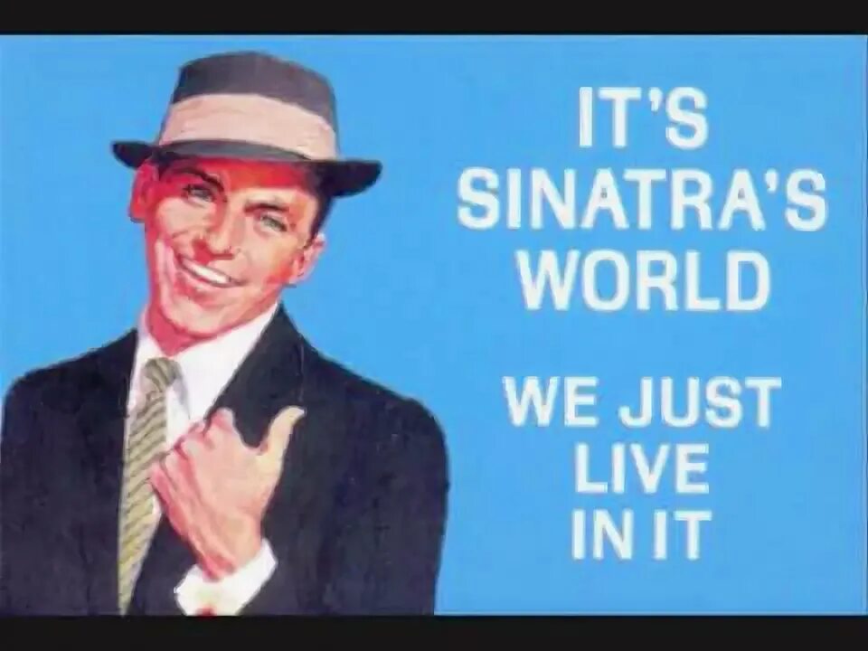 Frank Sinatra - i've got the World on a String. Alcohol May be man's worst Enemy, but the Bible says Love your Enemy Frank Sinatra. Sinatra the world we know