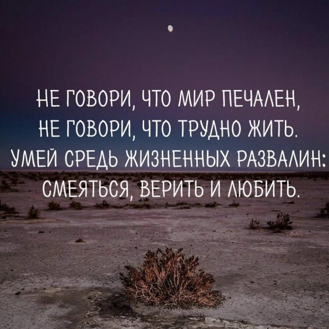 Всю жизнь тяжело жить. Не говори что мир печален не говори что трудно жить. Умей средь жизненных развалин. Умей средь жизненных развалин смеяться верить и любить. Стих не говори что мир печален.