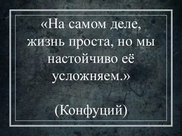 Жизнь проста но мы ее усложняем. На самом деле жизнь проста но мы настойчиво её усложняем конфуций. жизнь проста но мы настойчиво. конфуций жизнь проста но мы настойчиво. на самом деле жизнь проста но мы настойчиво.