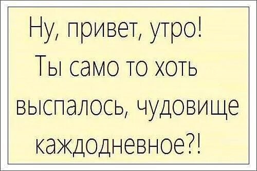 Доброе утро чудовище каждодневное. Ты само то выспалось чудовище. Доброе утро хоть само то выспалось чудовище каждодневное. Доброе утро чудовище каждодневное. Утро ты само то выспалось чудовище каждодневное.