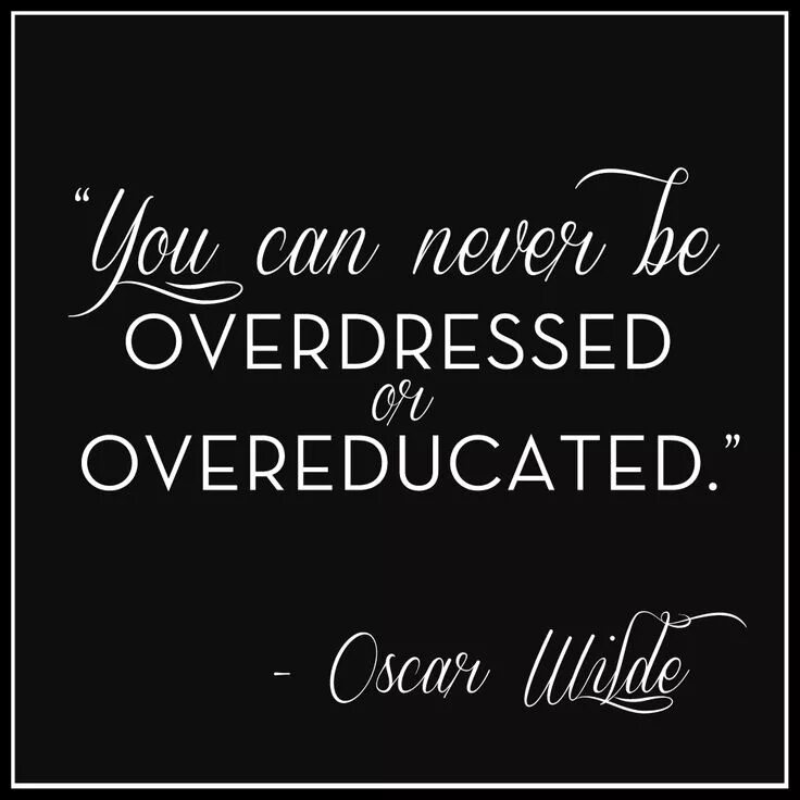 Overdressed style. You can never be overdressed or overeducated. overeducated.