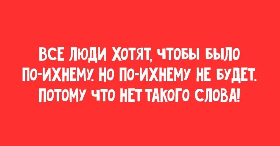Многие люди хотят чтобы было по ихнему. Демотиваторы злые. Управление проектами юмор. Трое детей фразы смешные. Швейк цитаты.