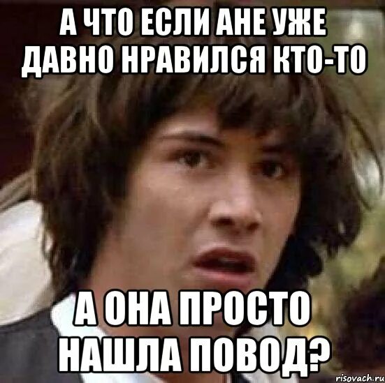 Ты мне нравишься давно песня. Ты нашел повод. Мемы по поводу давно жданных событиях. Если ищешь повод. Повод мэм.