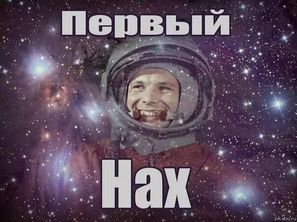 Nah meme. Гагарин первый нах. Смешной Гагарин. День космонавтики мэм. День космонавтики приколы.