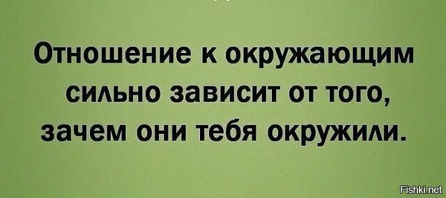 Когда окружающие сильно окружают. Отношение к окружающим зависит от того зачем они тебя окружили. Отношение к окружающим зависит от того. Отфильтруй свое окружение. Окружающих надо периодически пугать чтобы сильно не окружали.