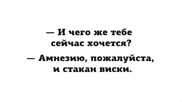 Отзывы хочу сегодня. И чего же тебе сейчас хочется амнезию пожалуйста и стакан виски.