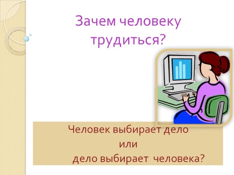 Зачем человек трудится. Зачем человеку тружится?. Почему человеку нужно трудиться. Зачем человек трудится 2 класс. Зачем человеку места