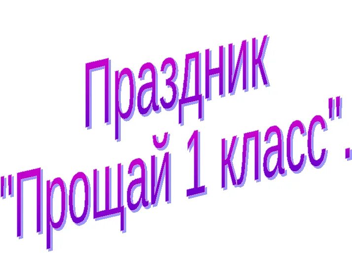 Прощай 1 класс. Сценарий праздника прощай 1 класс