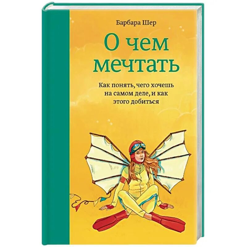 Мечта как она есть. О чём мечтать барбара шер. мечтать не вредно барбара шер. о чем мечтать книга. о чем мечтать как понять чего хочешь.