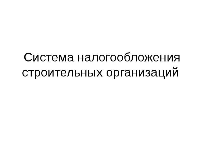 Основы налогообложения организаций. Налогообложение строительных организаций. Система налогообложения строительной компании. Суть налогообложения строительных организаций. Налогообложение в строительной организации доклад.